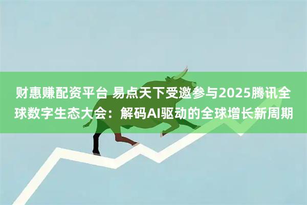 财惠赚配资平台 易点天下受邀参与2025腾讯全球数字生态大会：解码AI驱动的全球增长新周期
