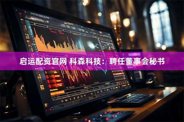 启运配资官网 科森科技：聘任董事会秘书