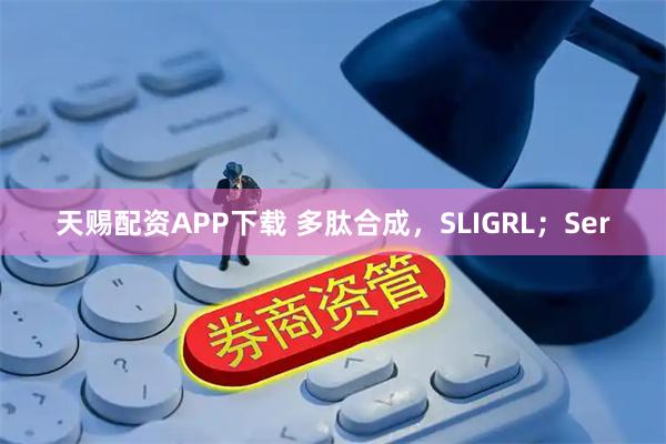 天赐配资APP下载 多肽合成，SLIGRL；Ser