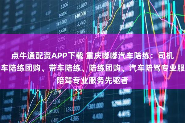 点牛通配资APP下载 重庆嘟嘟汽车陪练:司机陪练、汽车陪练团购、带车陪练、陪练团购、汽车陪驾专业服务先驱者