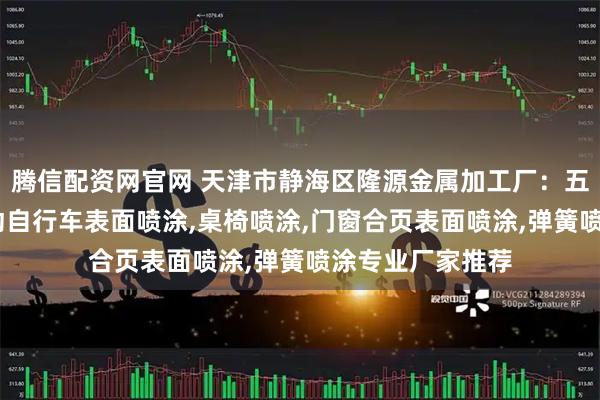 腾信配资网官网 天津市静海区隆源金属加工厂：五金喷涂加工,电动自行车表面喷涂,桌椅喷涂,门窗合页表面喷涂,弹簧喷涂专业厂家推荐