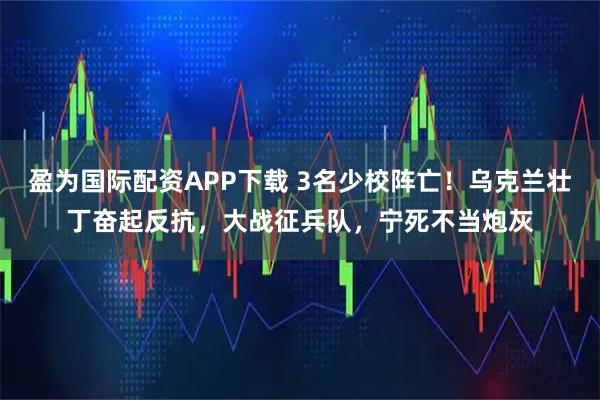 盈为国际配资APP下载 3名少校阵亡!乌克兰壮丁奋起反抗,大战征兵队,宁死不当炮灰