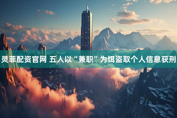 灵菲配资官网 五人以“兼职”为饵盗取个人信息获刑