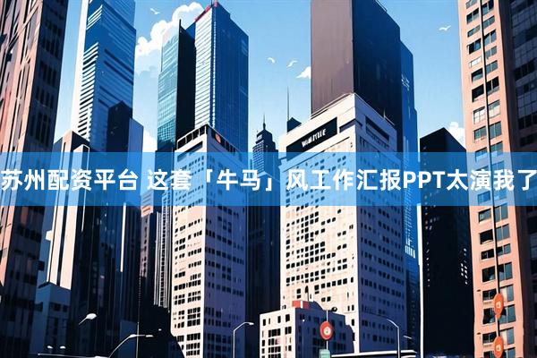 苏州配资平台 这套「牛马」风工作汇报PPT太演我了