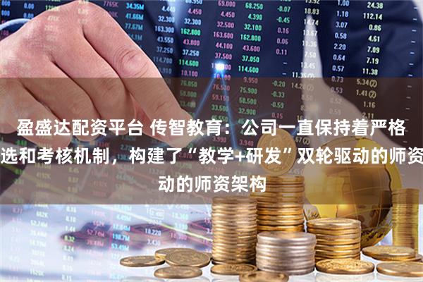 盈盛达配资平台 传智教育：公司一直保持着严格的筛选和考核机制，构建了“教学+研发”双轮驱动的师资架构
